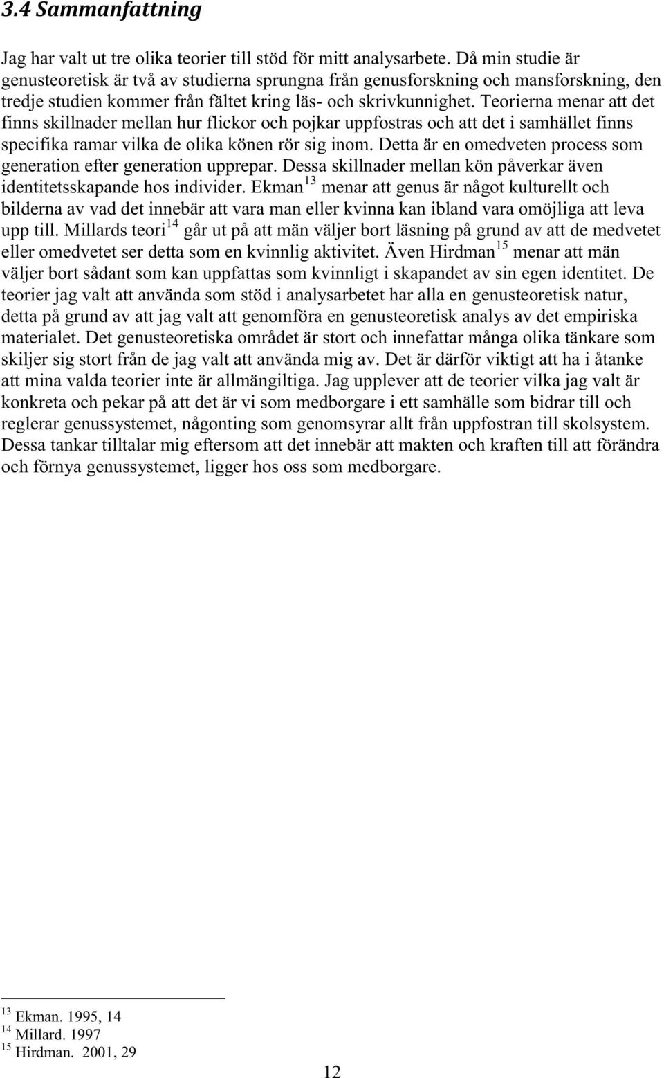 Teorierna menar att det finns skillnader mellan hur flickor och pojkar uppfostras och att det i samhället finns specifika ramar vilka de olika könen rör sig inom.