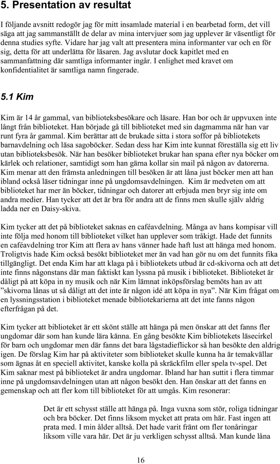 Jag avslutar dock kapitlet med en sammanfattning där samtliga informanter ingår. I enlighet med kravet om konfidentialitet är samtliga namn fingerade. 5.