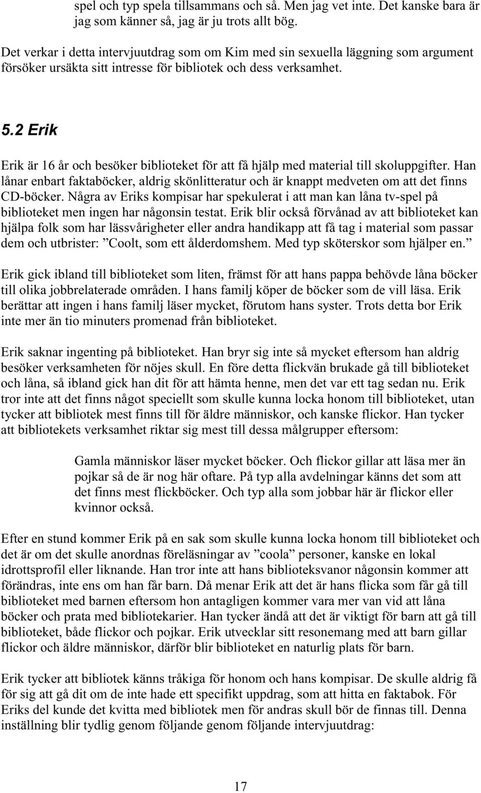 2 Erik Erik är 16 år och besöker biblioteket för att få hjälp med material till skoluppgifter. Han lånar enbart faktaböcker, aldrig skönlitteratur och är knappt medveten om att det finns CD-böcker.