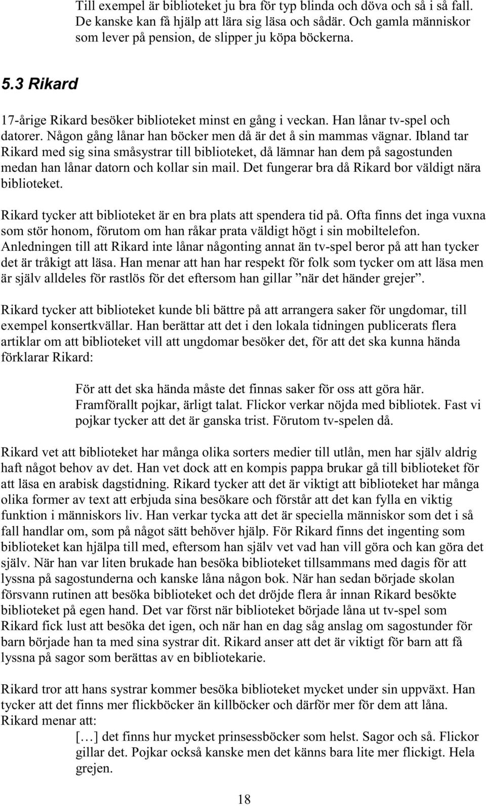Ibland tar Rikard med sig sina småsystrar till biblioteket, då lämnar han dem på sagostunden medan han lånar datorn och kollar sin mail. Det fungerar bra då Rikard bor väldigt nära biblioteket.