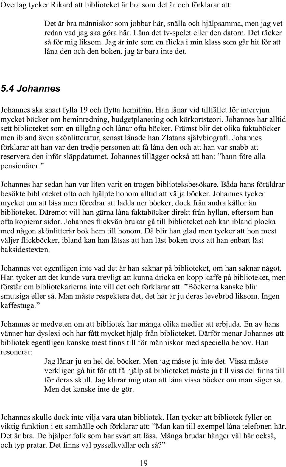 4 Johannes Johannes ska snart fylla 19 och flytta hemifrån. Han lånar vid tillfället för intervjun mycket böcker om heminredning, budgetplanering och körkortsteori.