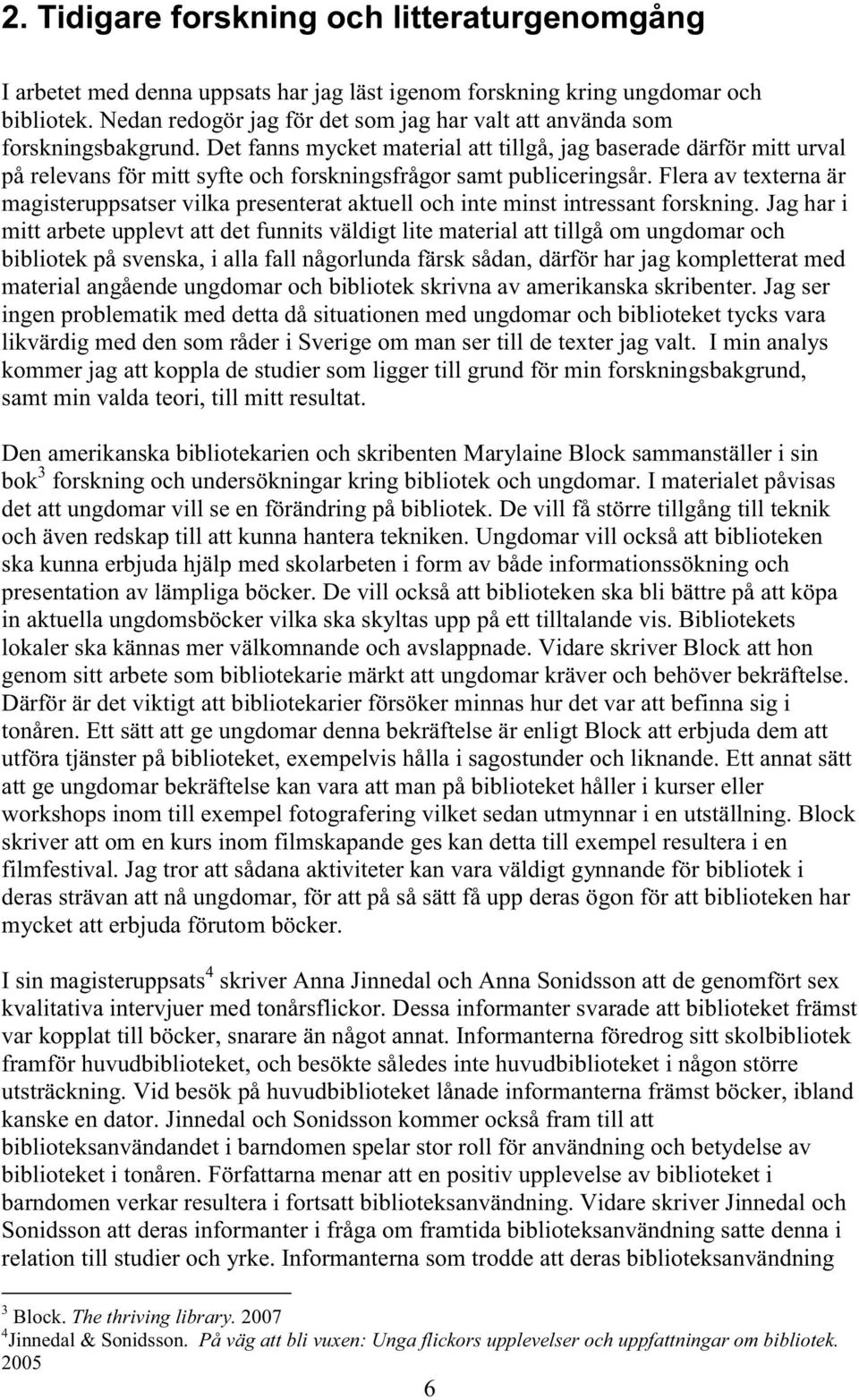 Det fanns mycket material att tillgå, jag baserade därför mitt urval på relevans för mitt syfte och forskningsfrågor samt publiceringsår.