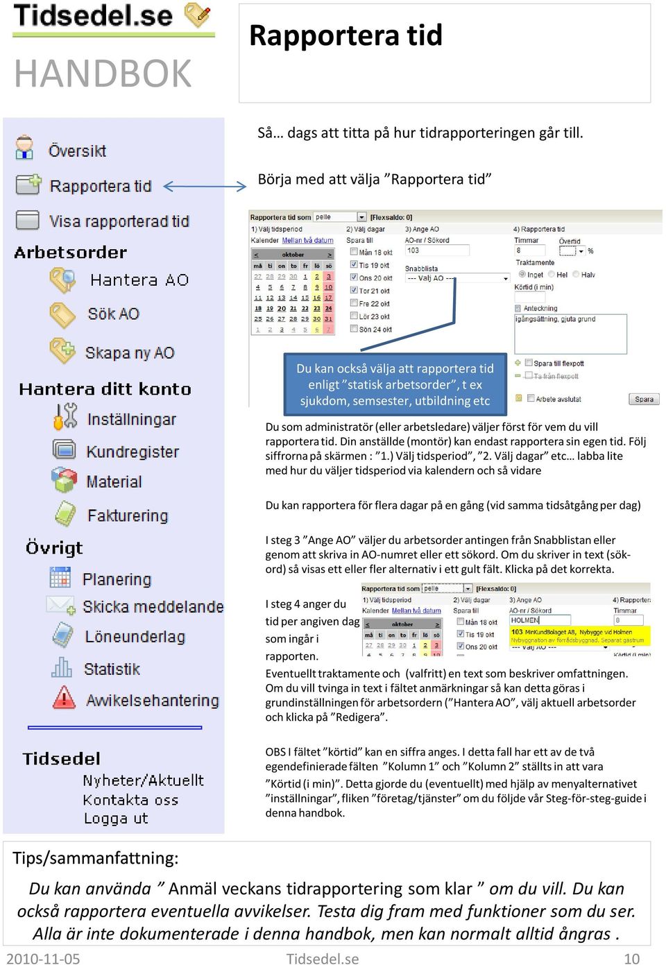 vem du vill rapportera tid. Din anställde (montör) kan endast rapportera sin egen tid. Följ siffrorna på skärmen : 1.) Välj tidsperiod, 2.