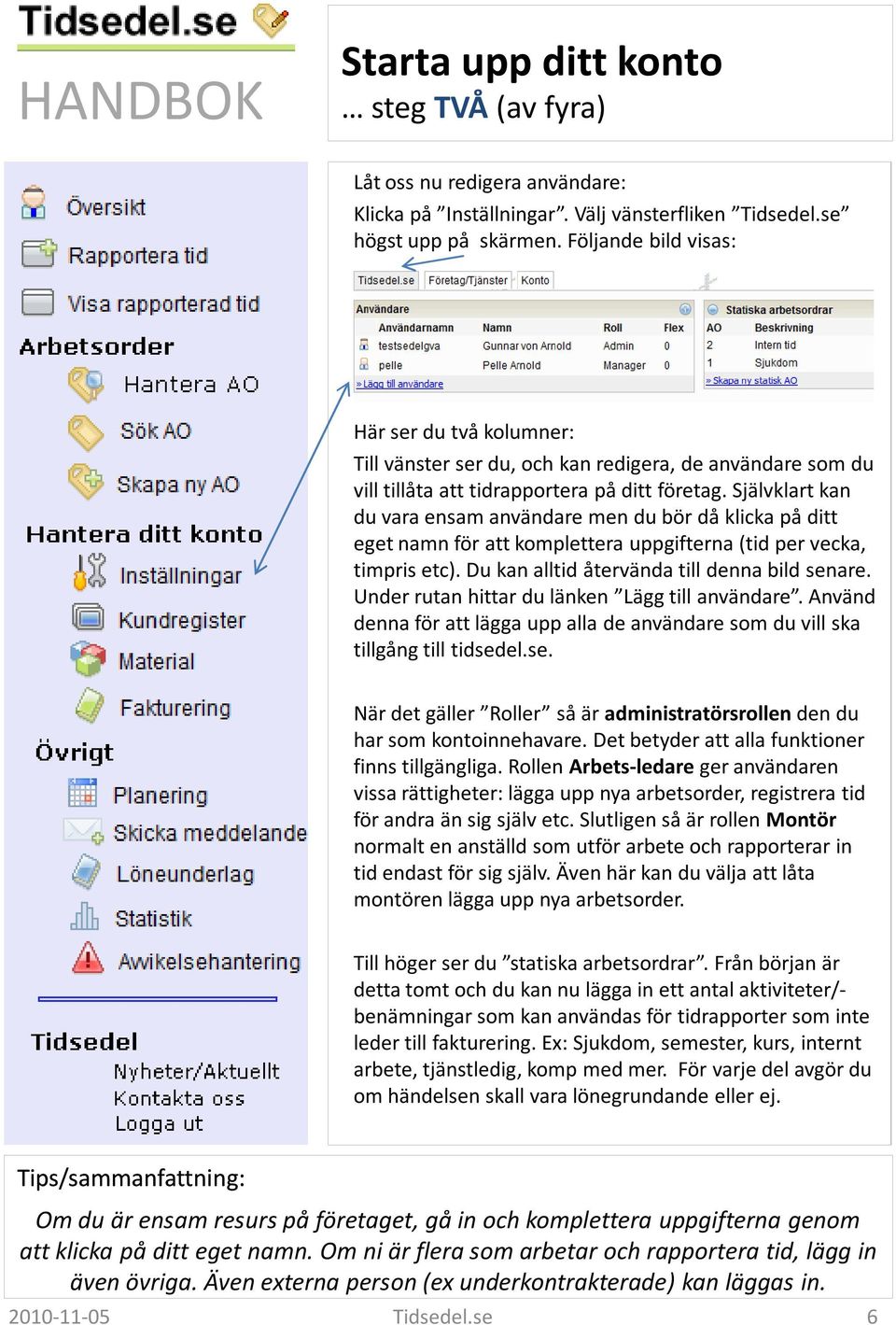 Självklart kan du vara ensam användare men du bör då klicka på ditt eget namn för att komplettera uppgifterna (tid per vecka, timpris etc). Du kan alltid återvända till denna bild senare.