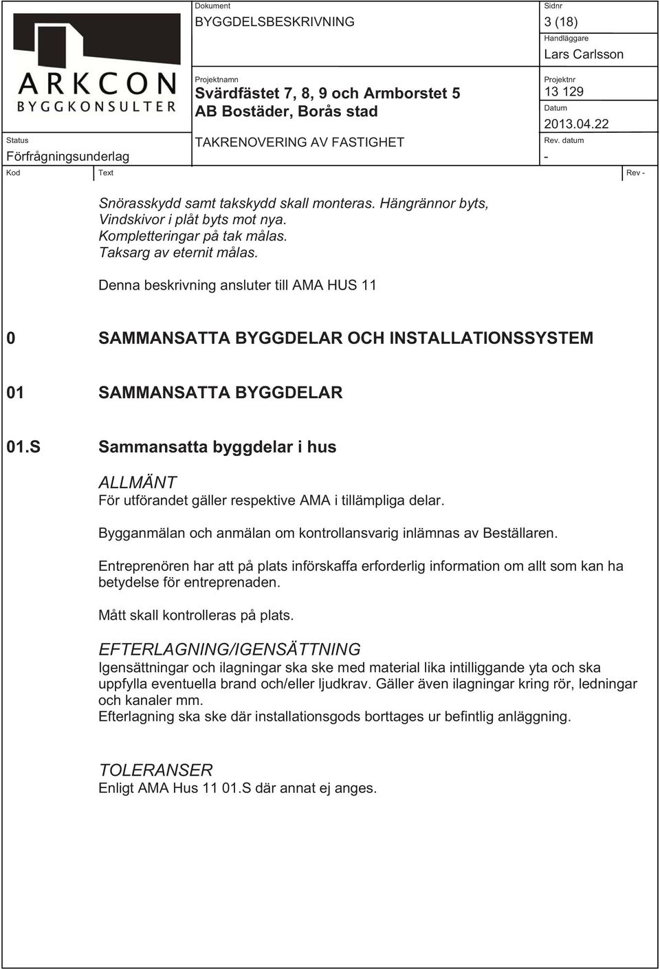 S Sammansatta byggdelar i hus ALLMÄNT För utförandet gäller respektive AMA i tillämpliga delar. Bygganmälan och anmälan om kontrollansvarig inlämnas av Beställaren.