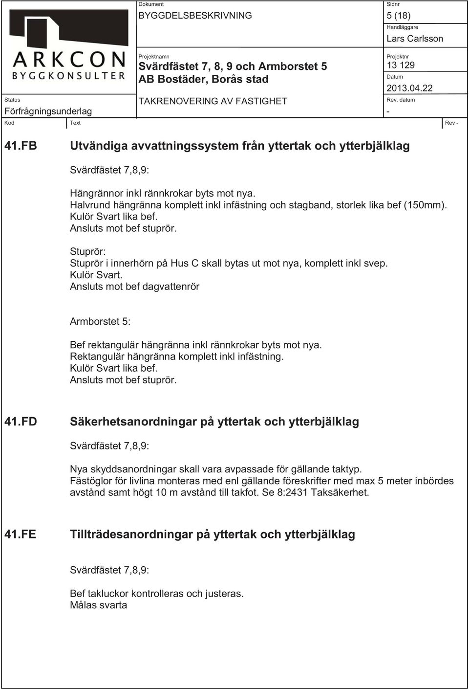 Stuprör: Stuprör i innerhörn på Hus C skall bytas ut mot nya, komplett inkl svep. Kulör Svart. Ansluts mot bef dagvattenrör Armborstet 5: Bef rektangulär hängränna inkl rännkrokar byts mot nya.