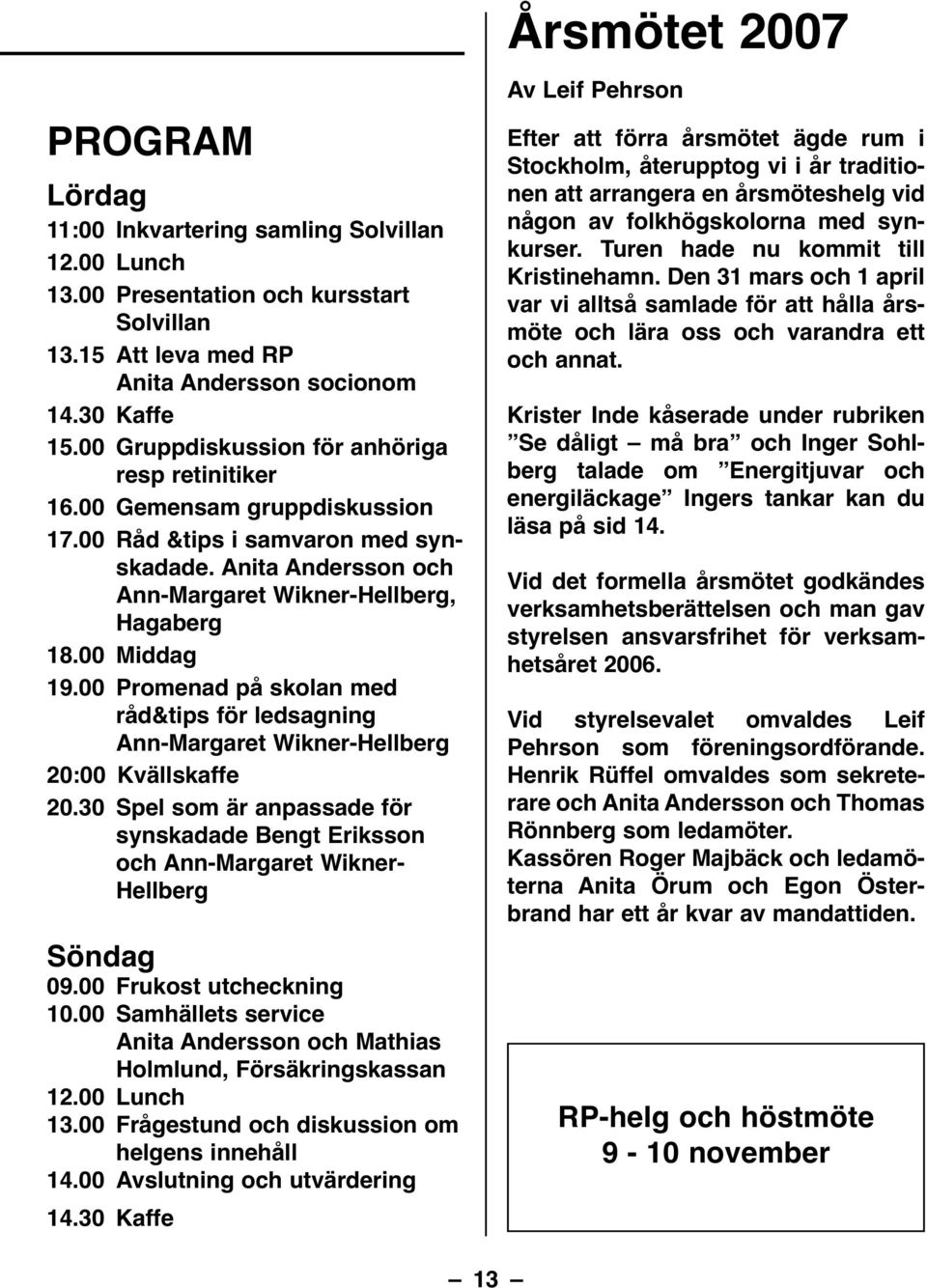 00 Promenad på skolan med råd&tips för ledsagning Ann-Margaret Wikner-Hellberg 20:00 Kvällskaffe 20.30 Spel som är anpassade för synskadade Bengt Eriksson och Ann-Margaret Wikner- Hellberg Söndag 09.