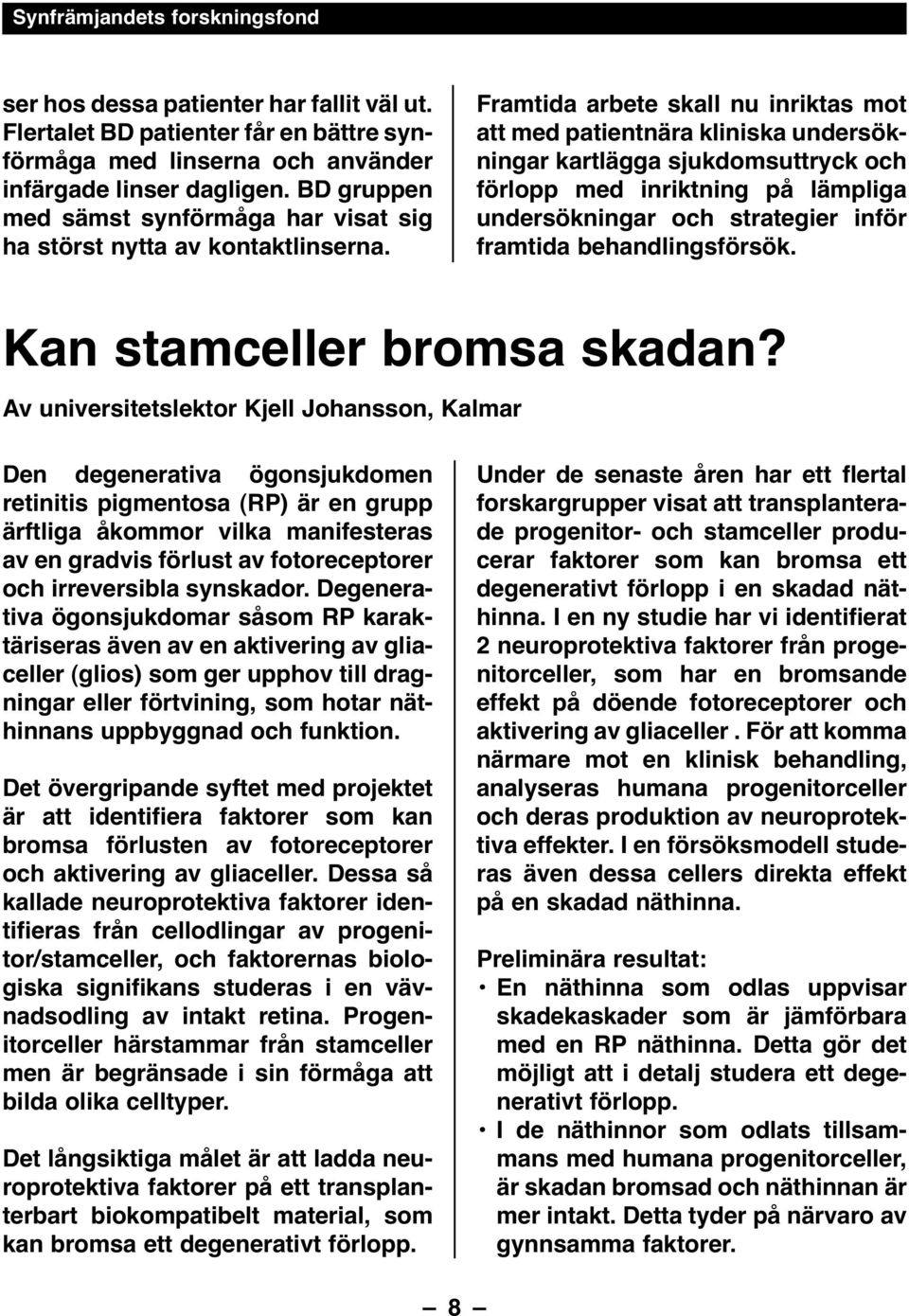 Framtida arbete skall nu inriktas mot att med patientnära kliniska undersökningar kartlägga sjukdomsuttryck och förlopp med inriktning på lämpliga undersökningar och strategier inför framtida