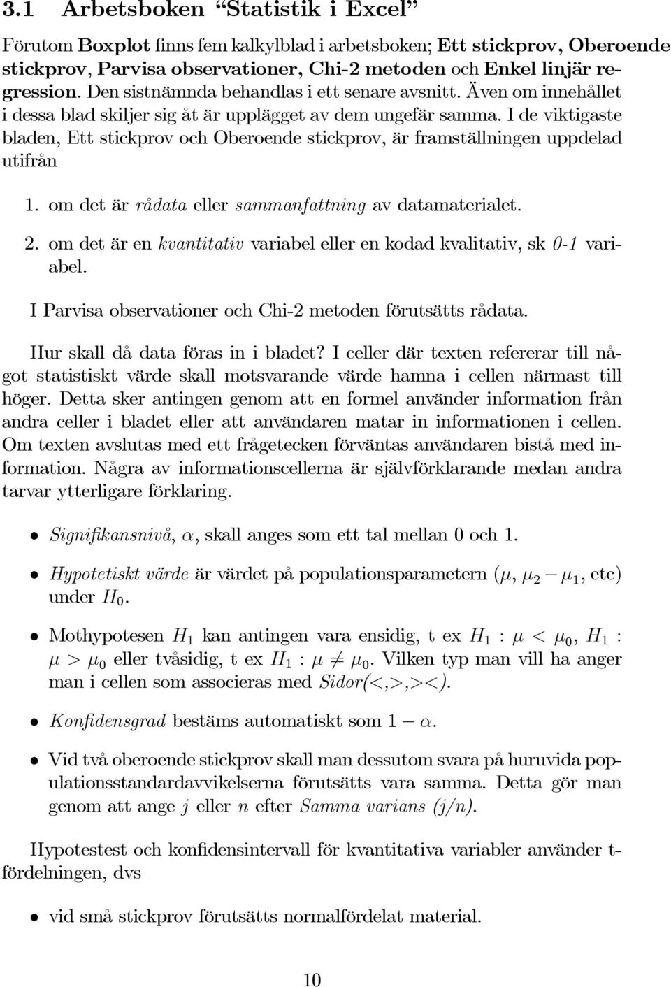 I de viktigaste bladen, Ett stickprov och Oberoende stickprov, är framställningen uppdelad utifrån 1. om det är rådata eller sammanfattning av datamaterialet. 2.