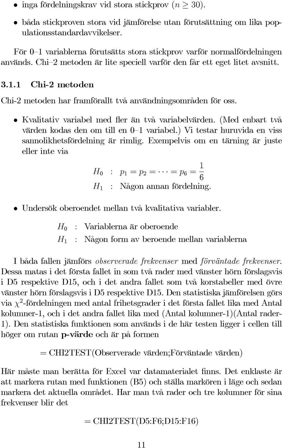 Kvalitativ variabel med fler än två variabelvärden. (Med enbart två värden kodas den om till en 0 1 variabel.) Vi testar huruvida en viss sannolikhetsfördelning är rimlig.