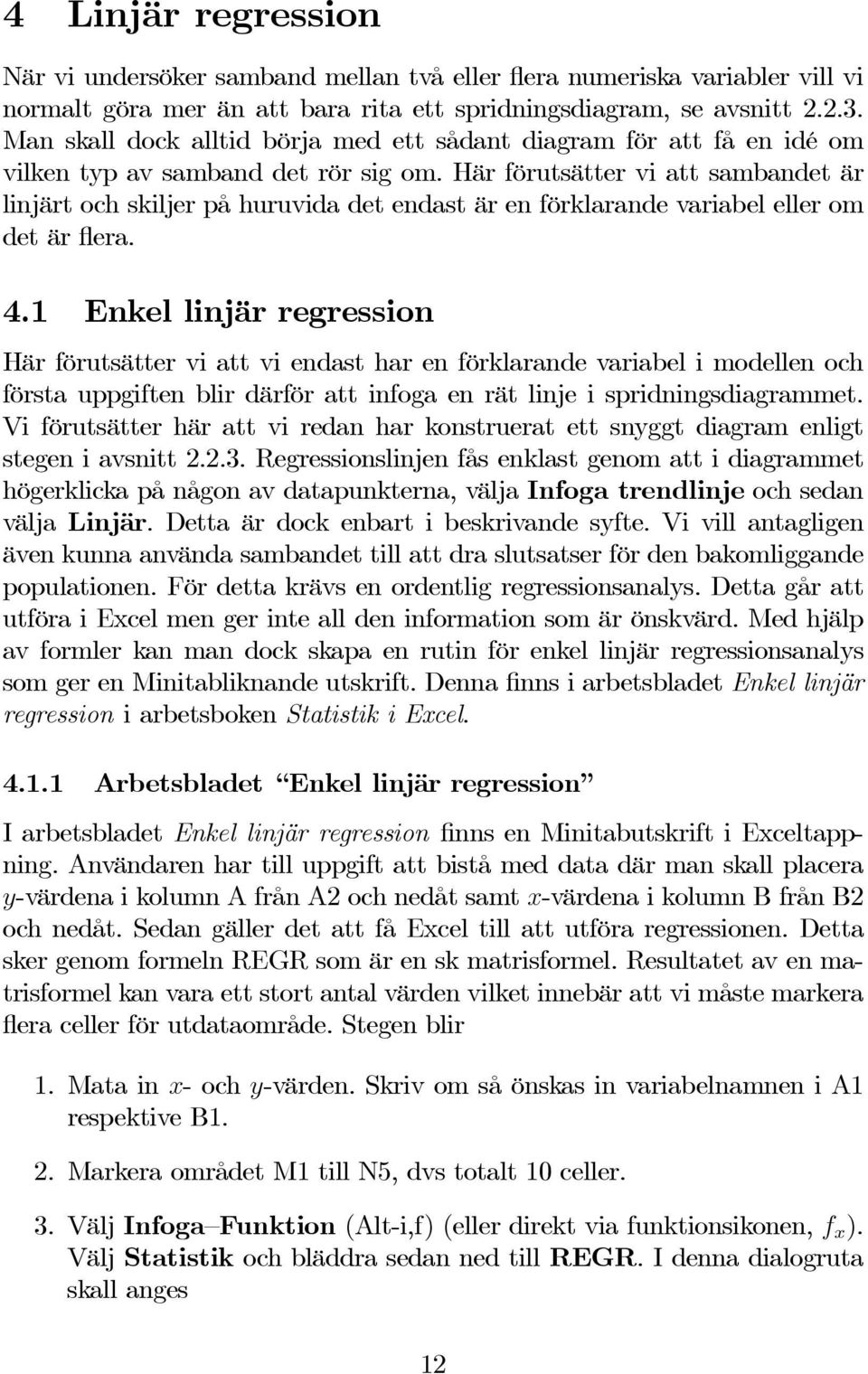 Här förutsätter vi att sambandet är linjärt och skiljer på huruvida det endast är en förklarande variabel eller om det är flera. 4.