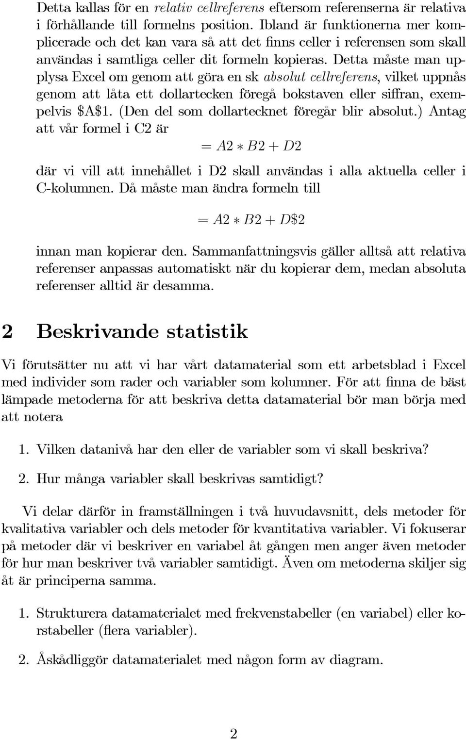 Detta måste man upplysa Excel om genom att göra en sk absolut cellreferens, vilket uppnås genom att låta ett dollartecken föregå bokstaven eller siffran, exempelvis $A$1.