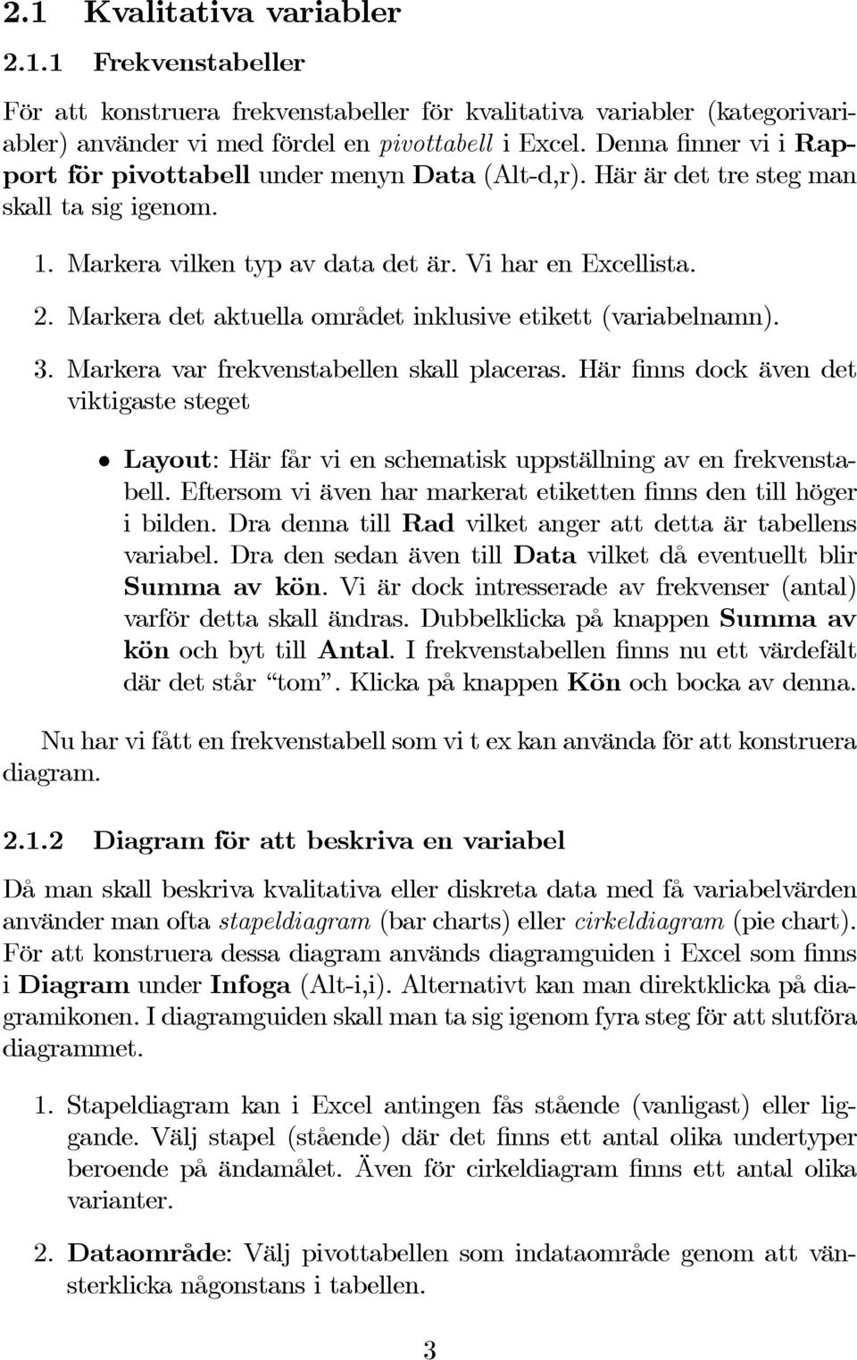 Markera det aktuella området inklusive etikett (variabelnamn). 3. Markera var frekvenstabellen skall placeras.