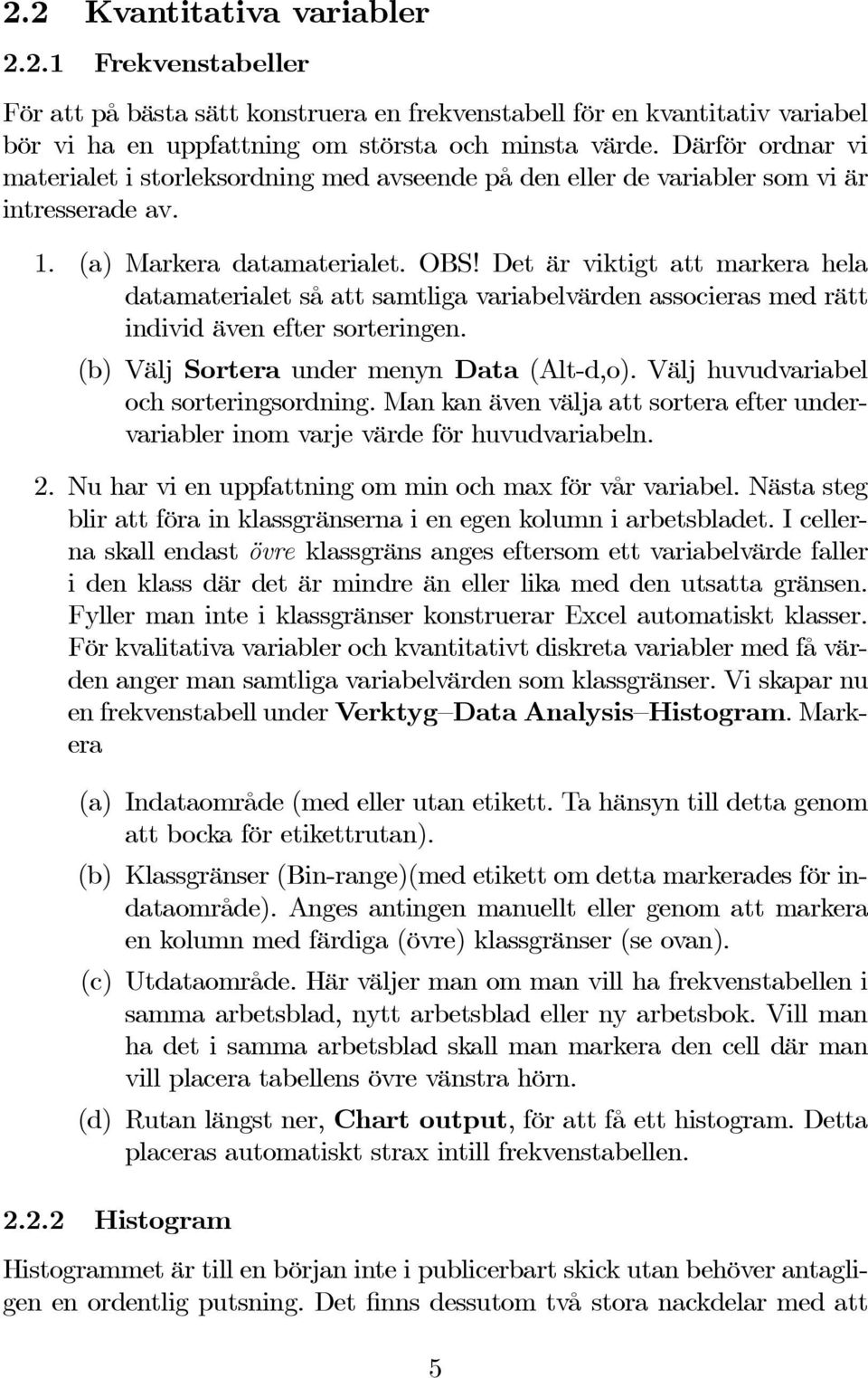 Det är viktigt att markera hela datamaterialet så att samtliga variabelvärden associeras med rätt individäveneftersorteringen. (b) Välj Sortera under menyn Data (Alt-d,o).