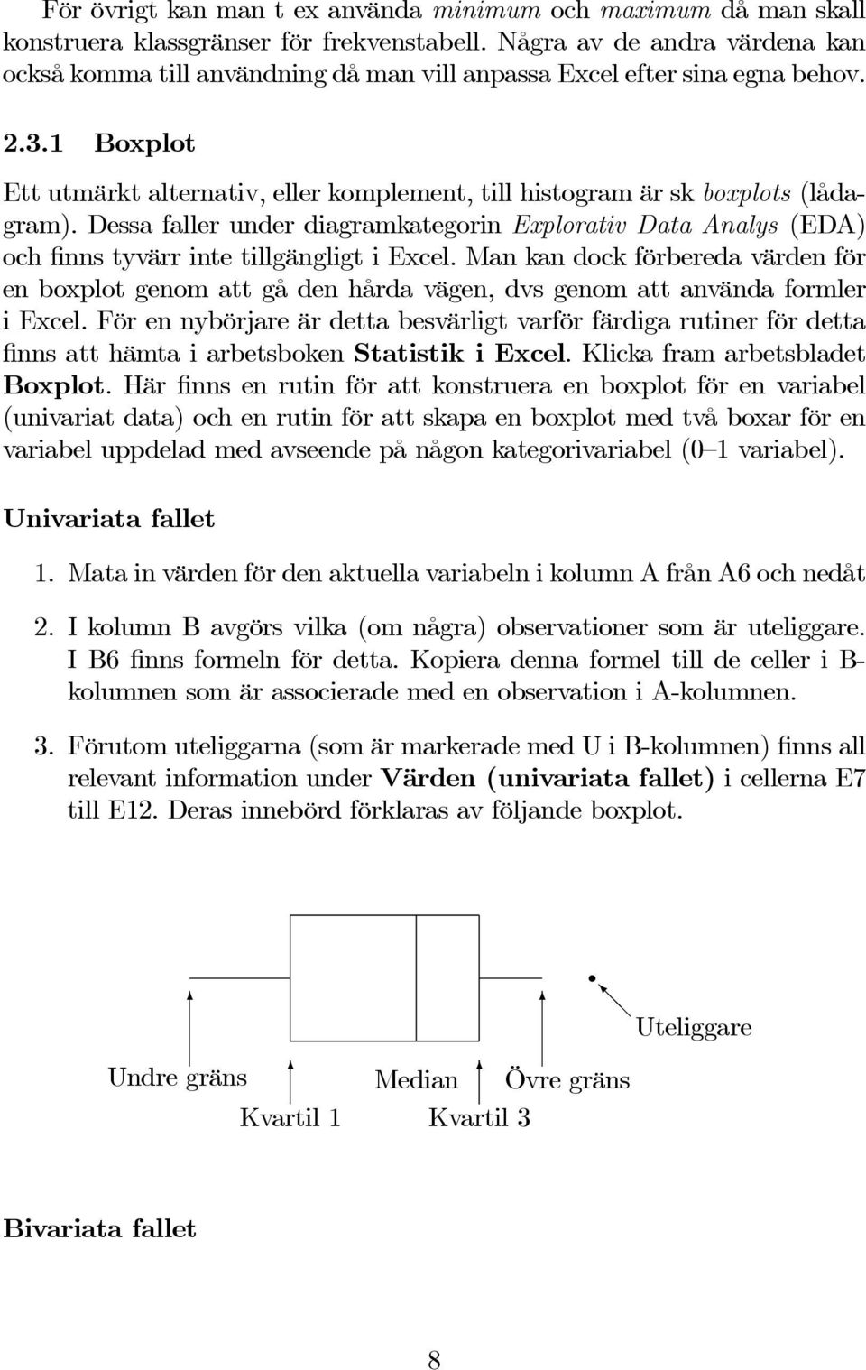 1 Boxplot Ett utmärkt alternativ, eller komplement, till histogram är sk boxplots (lådagram).