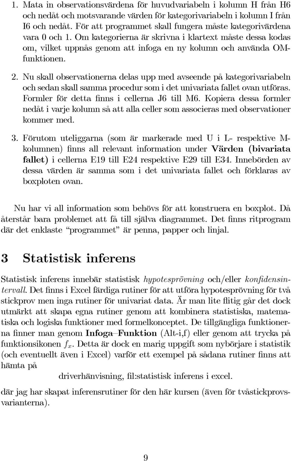 2. Nu skall observationerna delas upp med avseende på kategorivariabeln och sedan skall samma procedur som i det univariata fallet ovan utföras. Formler för detta finns i cellerna J6 till M6.