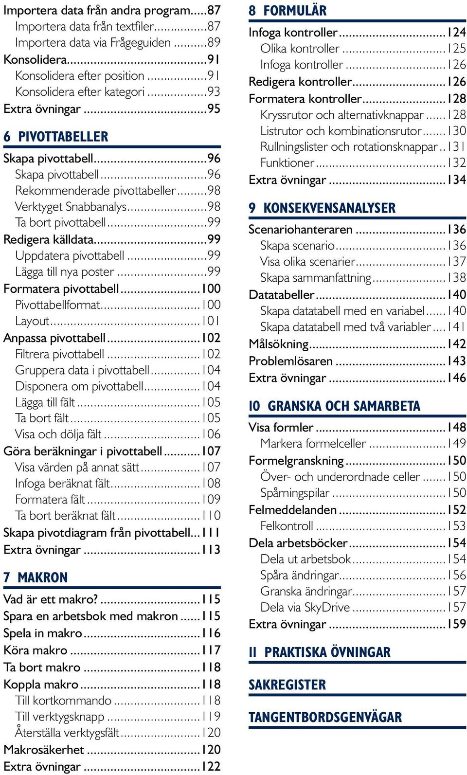 ..99 Uppdatera pivottabell...99 Lägga till nya poster...99 Formatera pivottabell...100 Pivottabellformat...100 Layout...101 Anpassa pivottabell...102 Filtrera pivottabell.