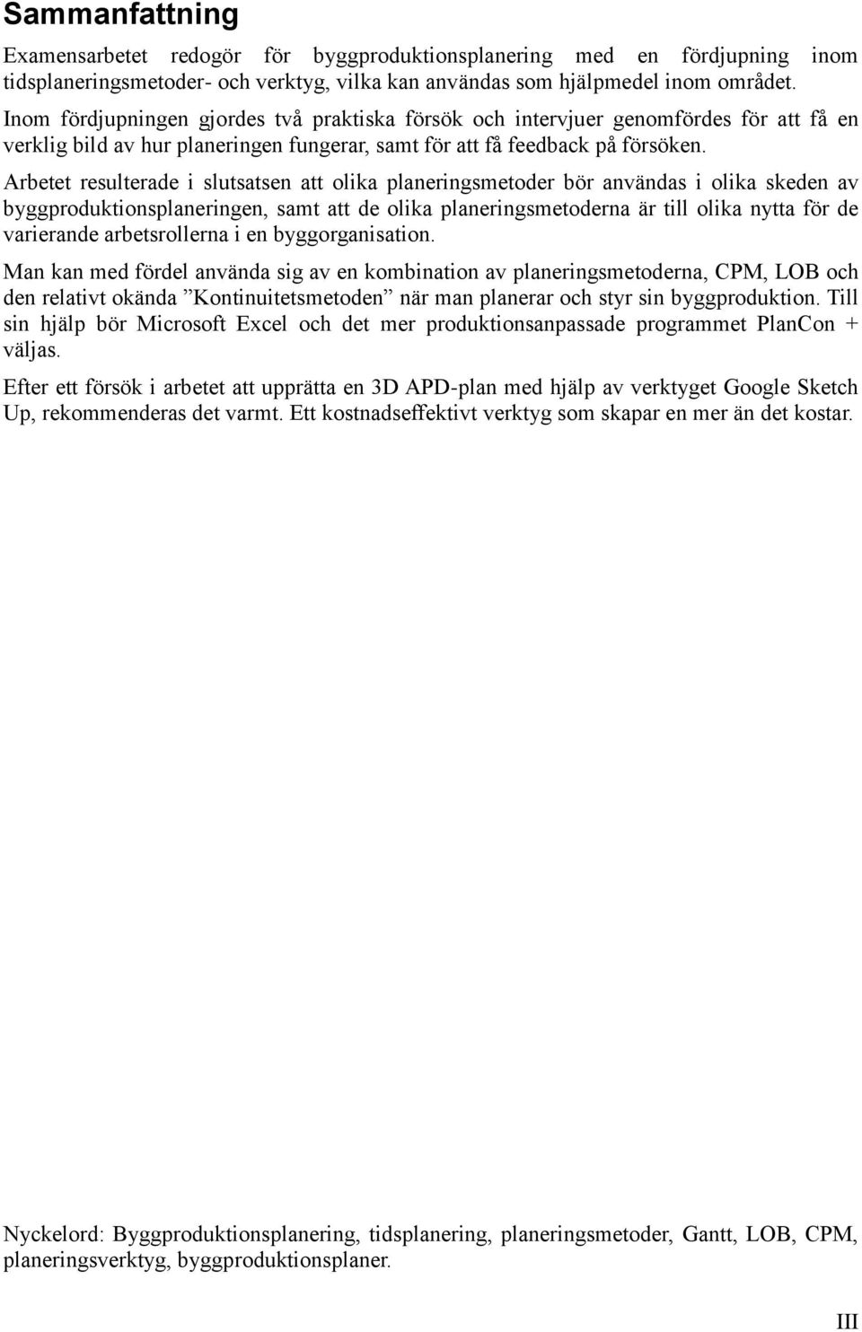 Arbetet resulterade i slutsatsen att olika planeringsmetoder bör användas i olika skeden av byggproduktionsplaneringen, samt att de olika planeringsmetoderna är till olika nytta för de varierande