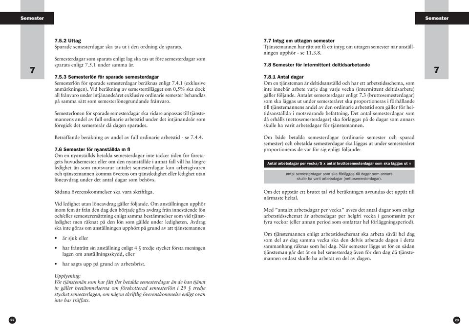Vid beräkning av semestertillägget om 0,5% ska dock all frånvaro under intjänandeåret exklusive ordinarie semester behandlas på samma sätt som semesterlönegrundande frånvaro.