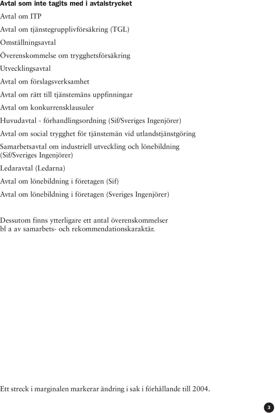 vid utlandstjänstgöring Samarbetsavtal om industriell utveckling och lönebildning (Sif/Sveriges Ingenjörer) Ledaravtal (Ledarna) Avtal om lönebildning i företagen (Sif) Avtal om lönebildning i