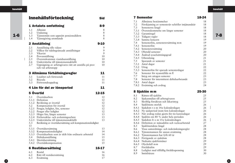 6 Underrättelse till tjänstemannaklubb 10 2.7 Uppsägning av arbetsgivares rätt att anställa på prov 10 och vid arbetstopp 3 Allmänna förhållningsregler 11 3.1 Lojalitet och förtroende 11 3.
