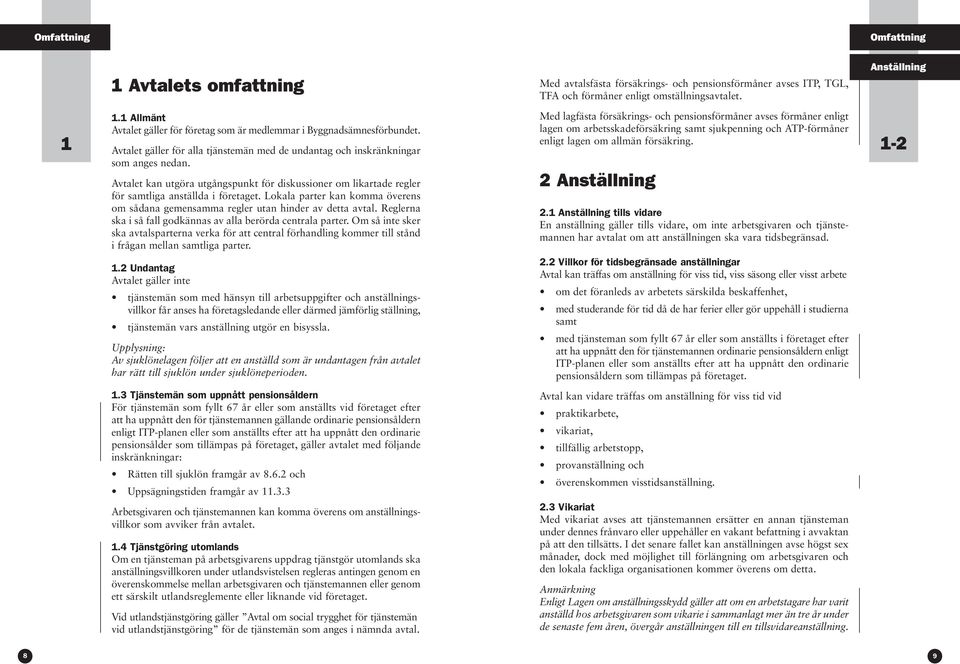 Avtalet kan utgöra utgångspunkt för diskussioner om likartade regler för samtliga anställda i företaget. Lokala parter kan komma överens om sådana gemensamma regler utan hinder av detta avtal.