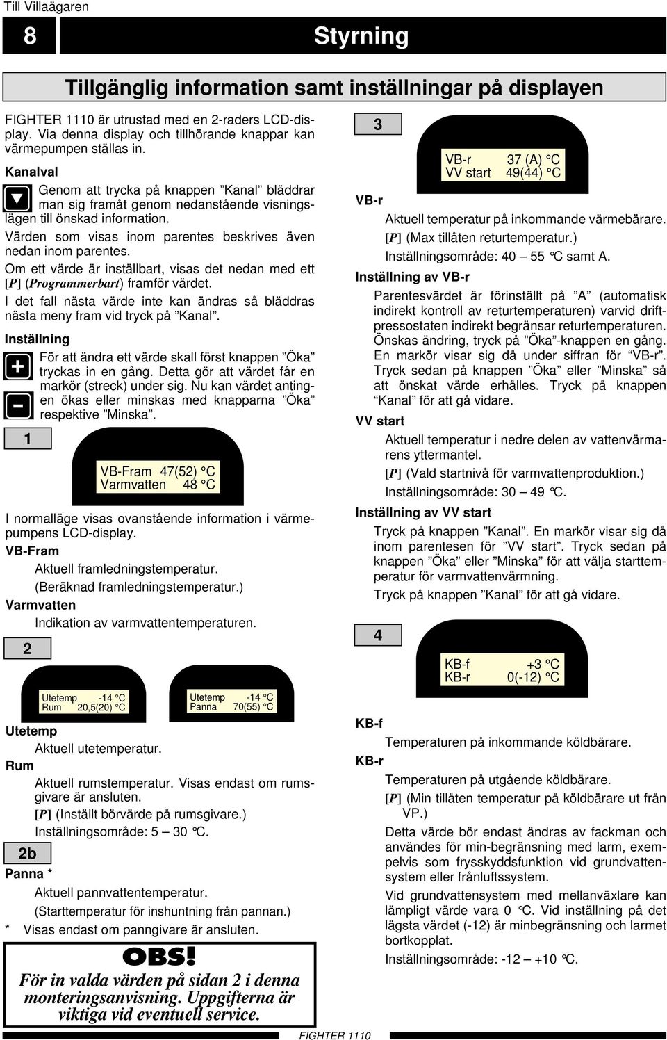 Om ett värde är inställbart, visas det nedan med ett [P] (Programmerbart) framför värdet. I det fall nästa värde inte kan ändras så bläddras nästa meny fram vid tryck på Kanal.