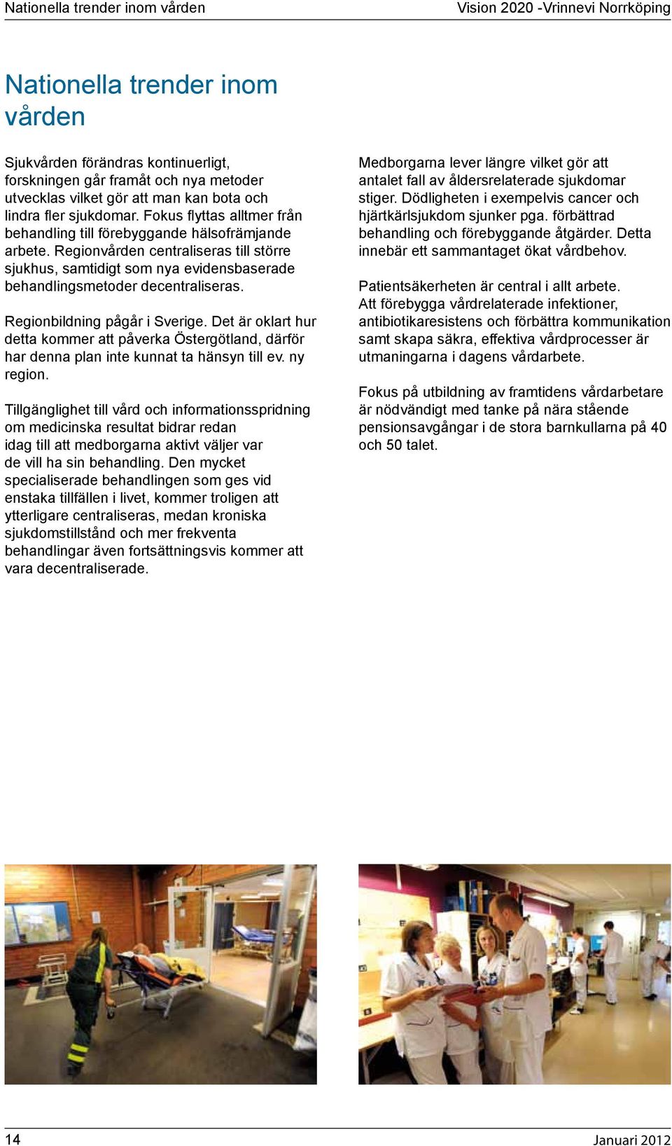 Sedan vi skrev om Vrinnevi grdar nra Hagebystallet har flera personer kontaktat NT. hlla ppet under tiden som de bestmmer sig, sger en ldre dam. Han pratar om Bondens marknad och om en mtesplats som Vrinnevi grdar nytt Lnneberga? Norrkpings Tidningar