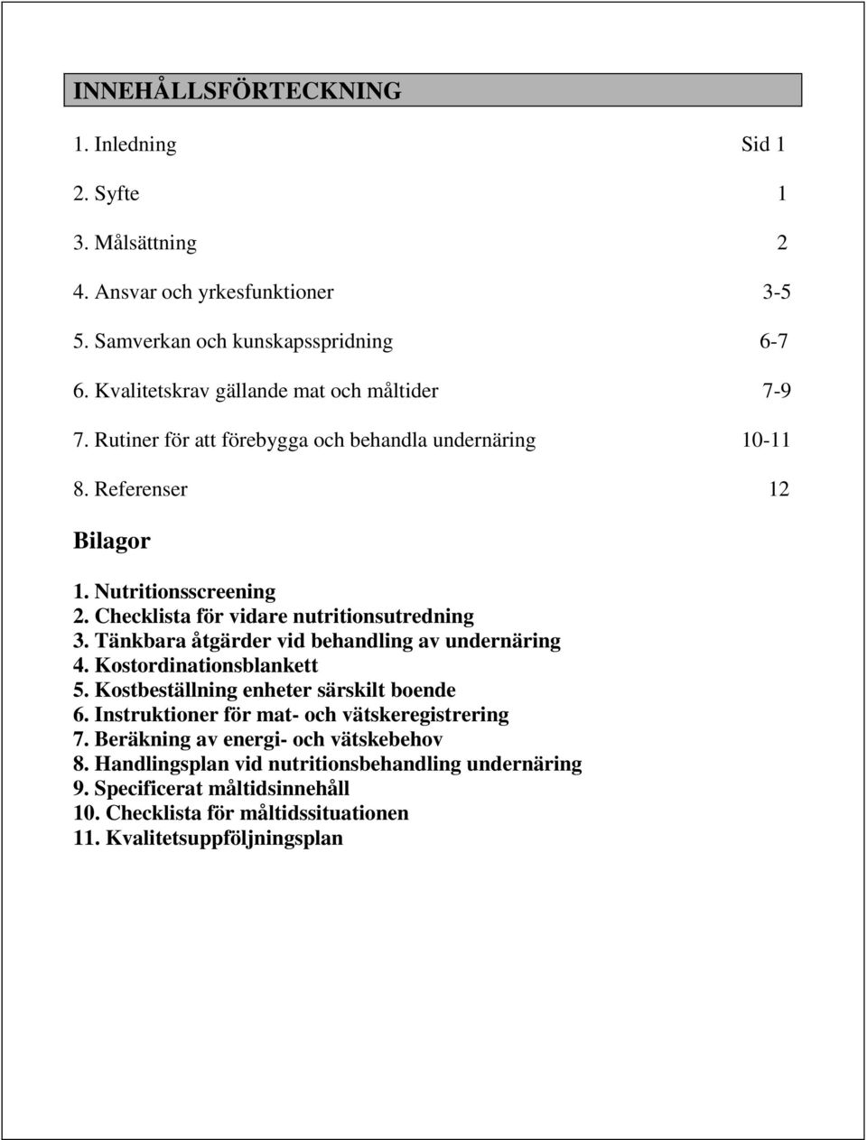 Checklista för vidare nutritionsutredning 3. Tänkbara åtgärder vid behandling av undernäring 4. Kostordinationsblankett 5. Kostbeställning enheter särskilt boende 6.