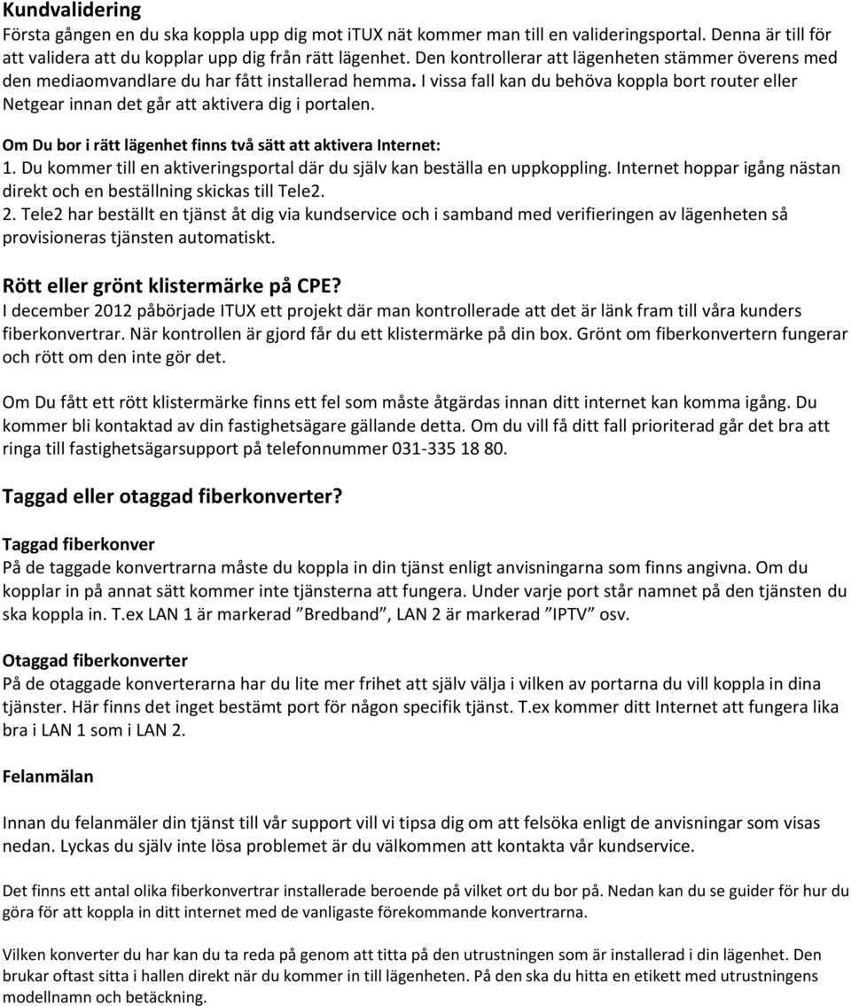 I vissa fall kan du behöva koppla bort router eller Netgear innan det går att aktivera dig i portalen. Om Du bor i rätt lägenhet finns två sätt att aktivera Internet: 1.