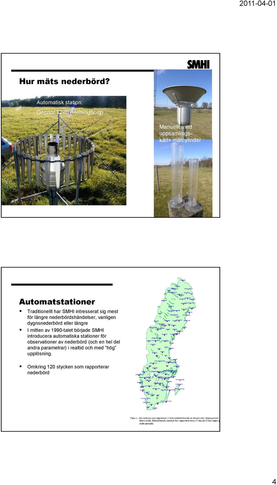 Traditionellt har SMHI intresserat sig mest för längre nederbördshändelser, vanligen dygnsnederbörd eller längre I