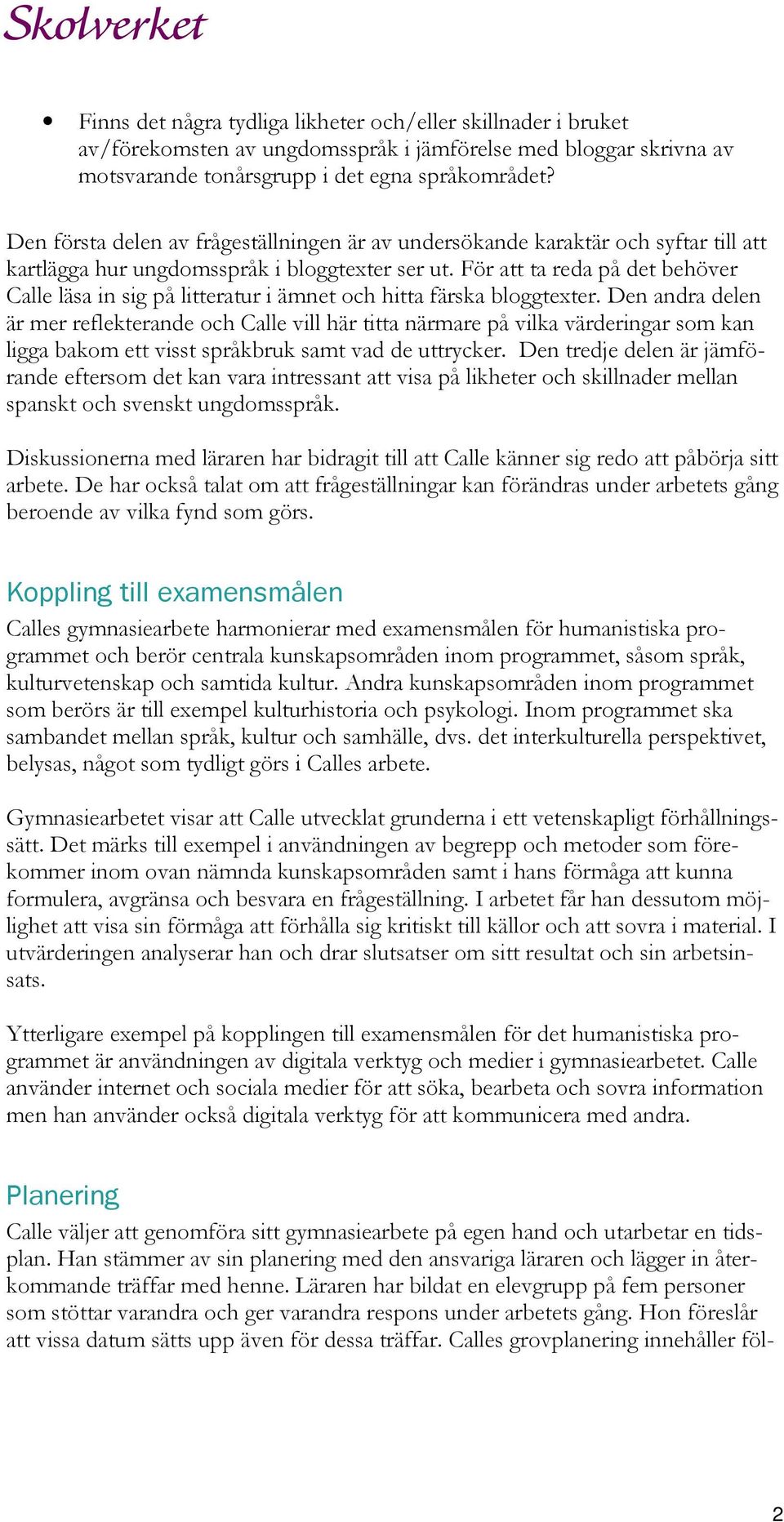 För att ta reda på det behöver Calle läsa in sig på litteratur i ämnet och hitta färska bloggtexter.