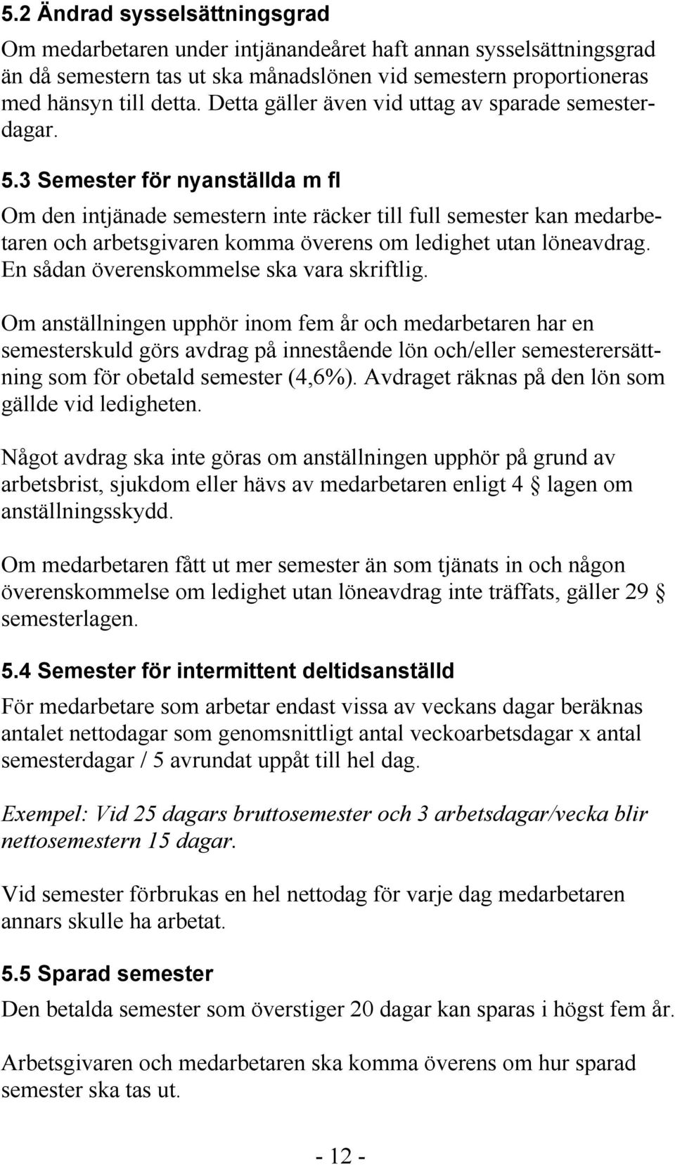 3 Semester för nyanställda m fl Om den intjänade semestern inte räcker till full semester kan medarbetaren och arbetsgivaren komma överens om ledighet utan löneavdrag.