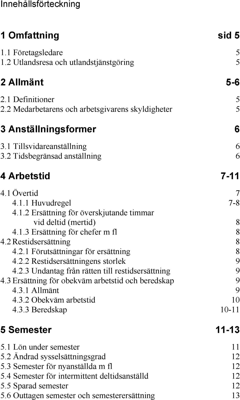 1.3 Ersättning för chefer m fl 8 4.2 Restidsersättning 8 4.2.1 Förutsättningar för ersättning 8 4.2.2 Restidsersättningens storlek 9 4.2.3 Undantag från rätten till restidsersättning 9 4.