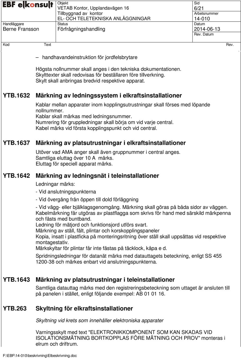 Kablar skall märkas med ledningsnummer. Numrering för gruppledningar skall börja om vid varje central. Kabel märks vid första kopplingspunkt och vid central. YTB.