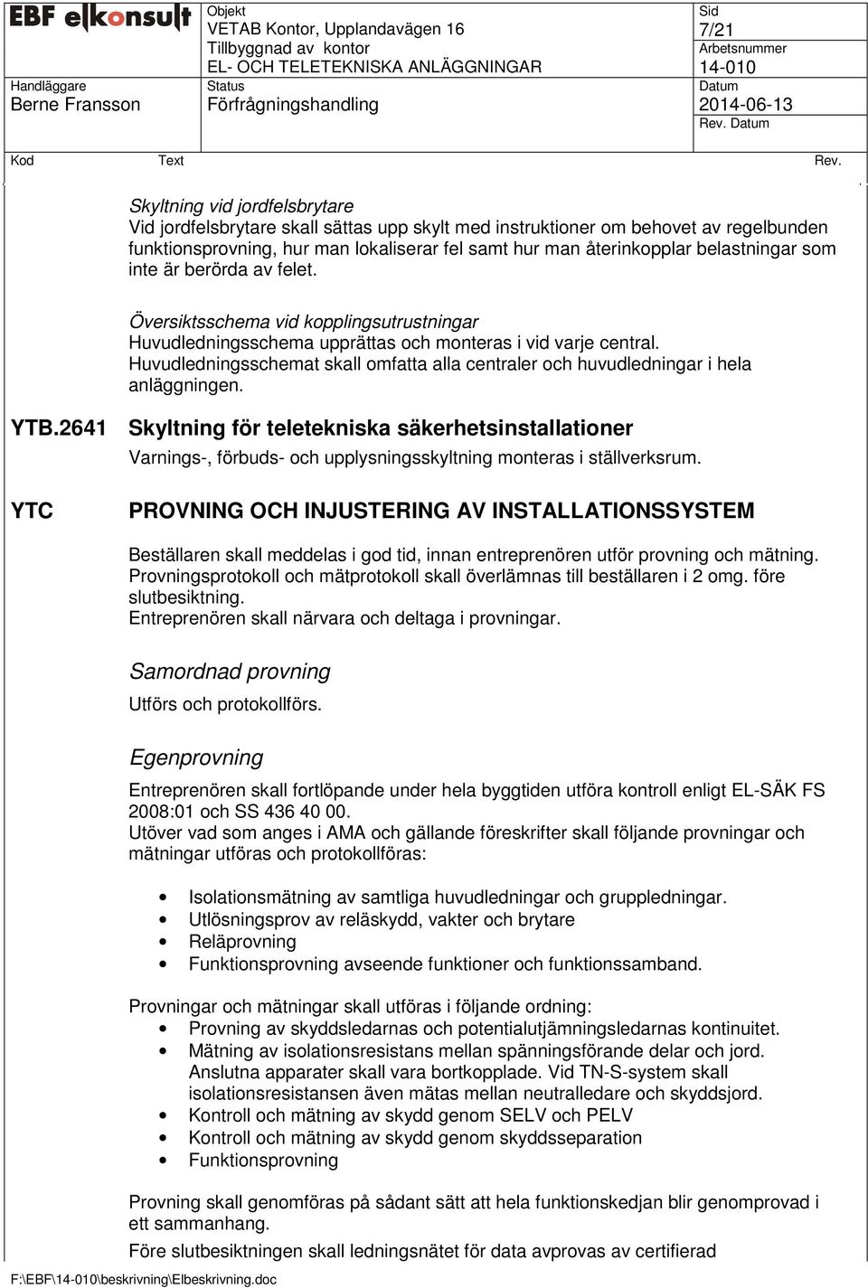 som inte är berörda av felet. Översiktsschema vid kopplingsutrustningar Huvudledningsschema upprättas och monteras i vid varje central.