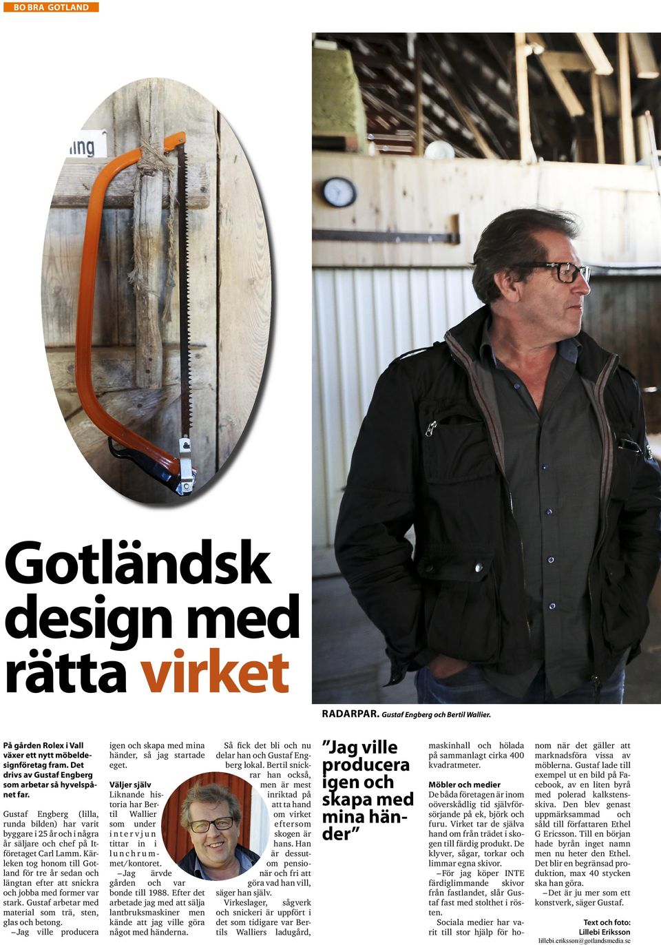 Kärleken tog honom till Gotland för tre år sedan och längtan efter att snickra och jobba med former var stark. Gustaf arbetar med material som trä, sten, glas och betong.