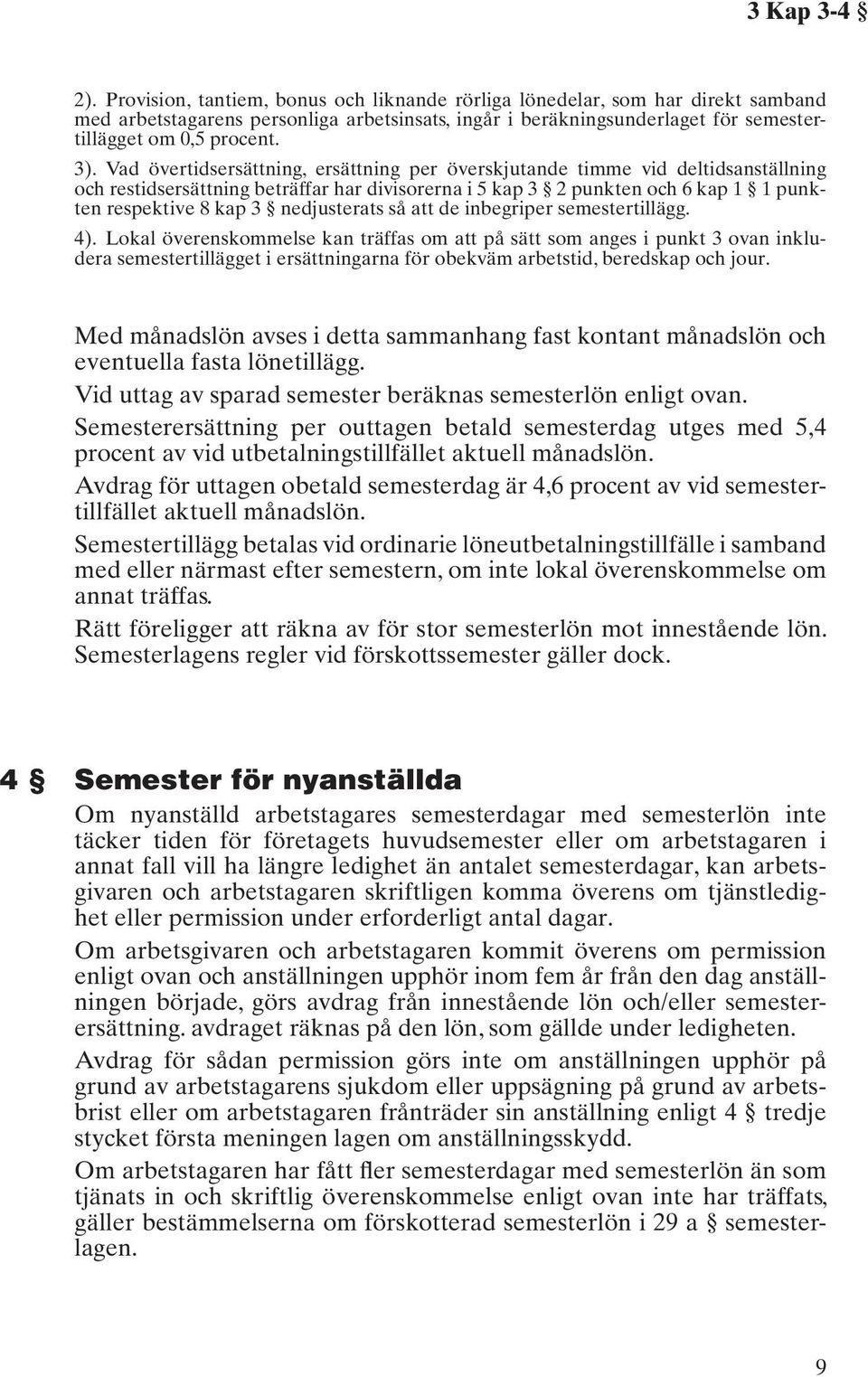 Vad övertidsersättning, ersättning per överskjutande timme vid deltidsanställning och restidsersättning beträffar har divisorerna i 5 kap 3 2 punkten och 6 kap 1 1 punkten respektive 8 kap 3