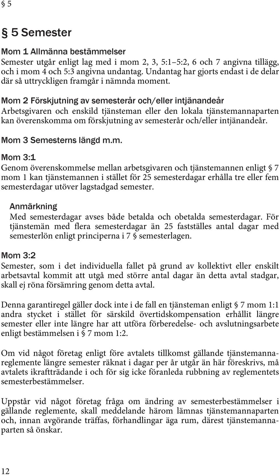 Mom 2 Förskjutning av semesterår och/eller intjänandeår Arbetsgivaren och enskild tjänsteman eller den lokala tjänstemannaparten kan överenskomma om förskjutning av semesterår och/eller intjänandeår.