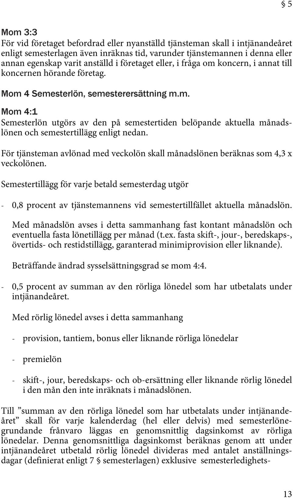 För tjänsteman avlönad med veckolön skall månadslönen beräknas som 4,3 x veckolönen.