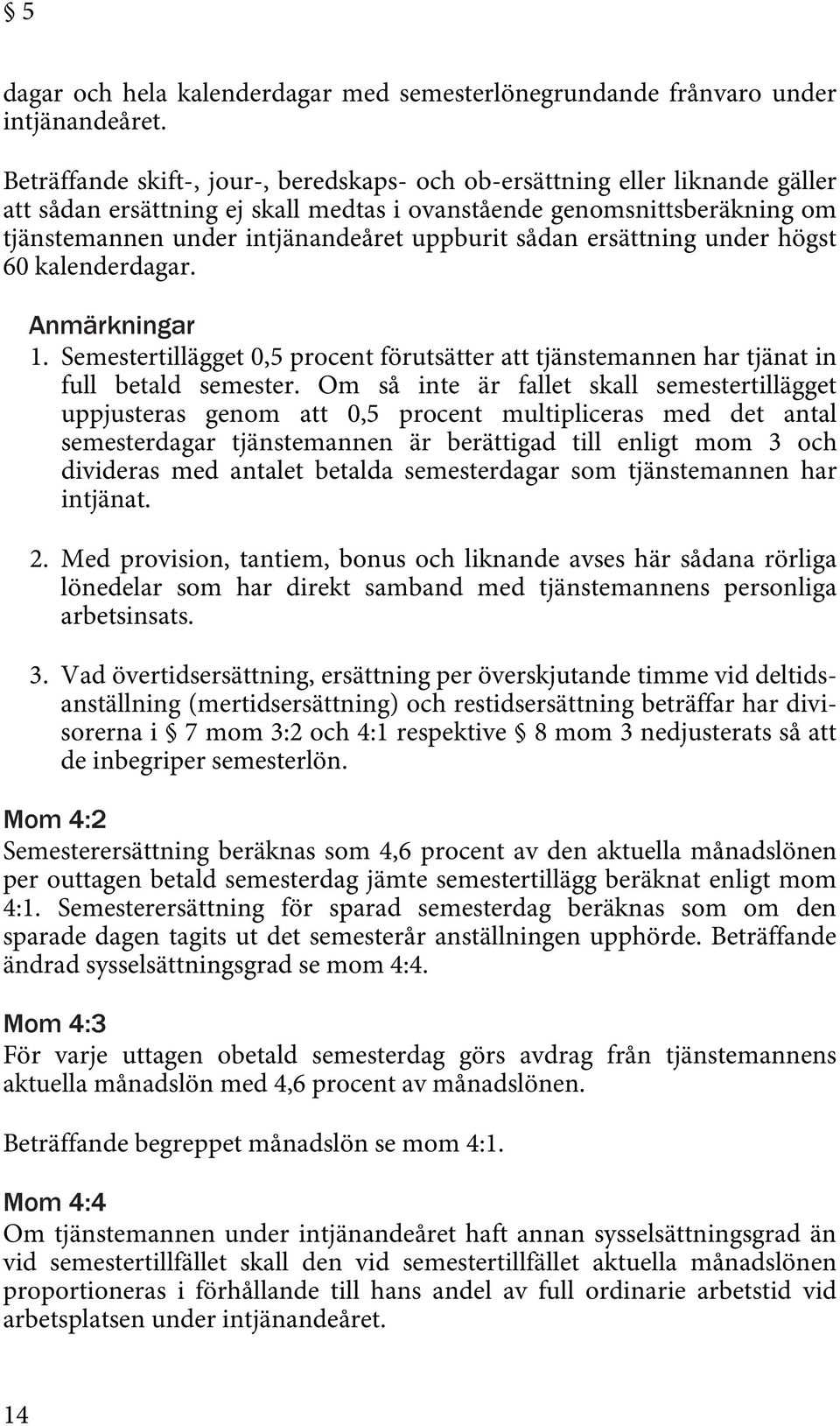 sådan ersättning under högst 60 kalenderdagar. Anmärkningar 1. Semestertillägget 0,5 procent förutsätter att tjänstemannen har tjänat in full betald semester.