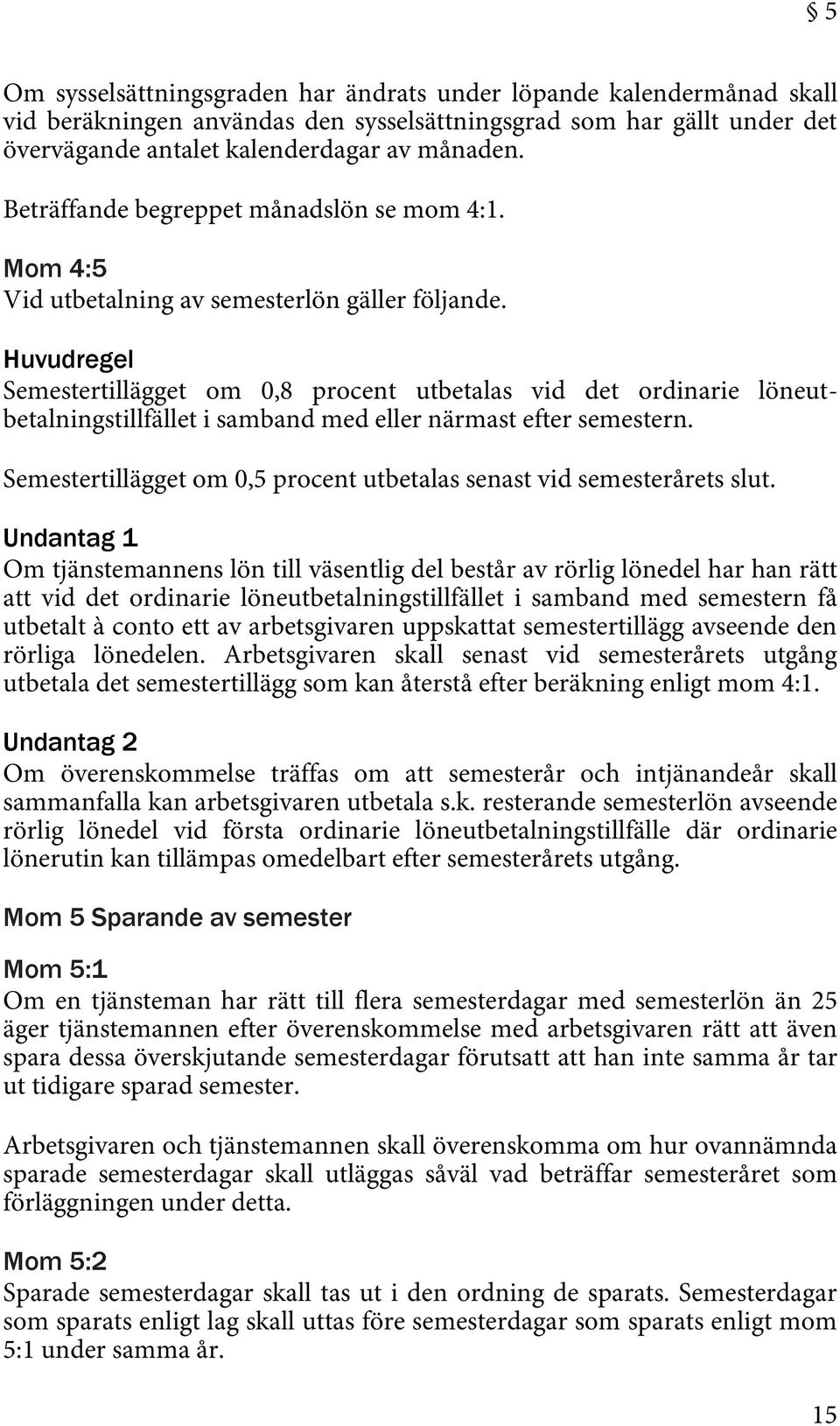 Huvudregel Semestertillägget om 0,8 procent utbetalas vid det ordinarie löneutbetalningstillfället i samband med eller närmast efter semestern.