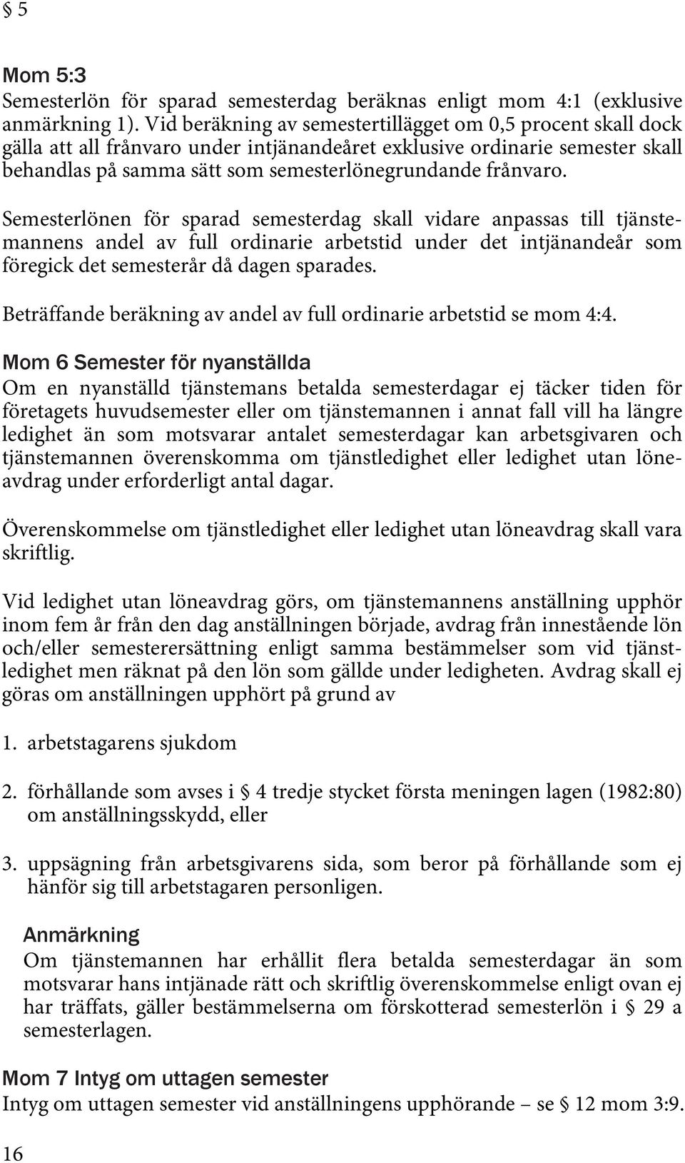 Semesterlönen för sparad semesterdag skall vidare anpassas till tjänstemannens andel av full ordinarie arbetstid under det intjänandeår som föregick det semesterår då dagen sparades.