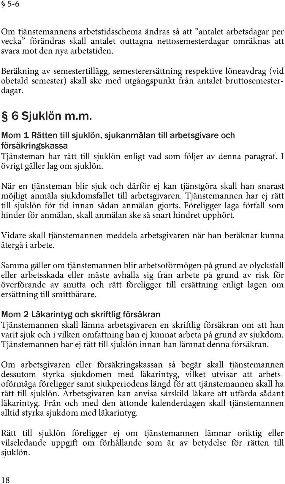 I övrigt gäller lag om sjuklön. När en tjänsteman blir sjuk och därför ej kan tjänstgöra skall han snarast möjligt anmäla sjukdomsfallet till arbetsgivaren.