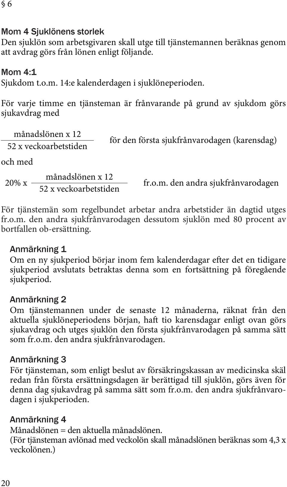 sjukfrånvarodagen (karensdag) fr.o.m. den andra sjukfrånvarodagen För tjänstemän som regelbundet arbetar andra arbetstider än dagtid utges fr.o.m. den andra sjukfrånvarodagen dessutom sjuklön med 80 procent av bortfallen ob-ersättning.