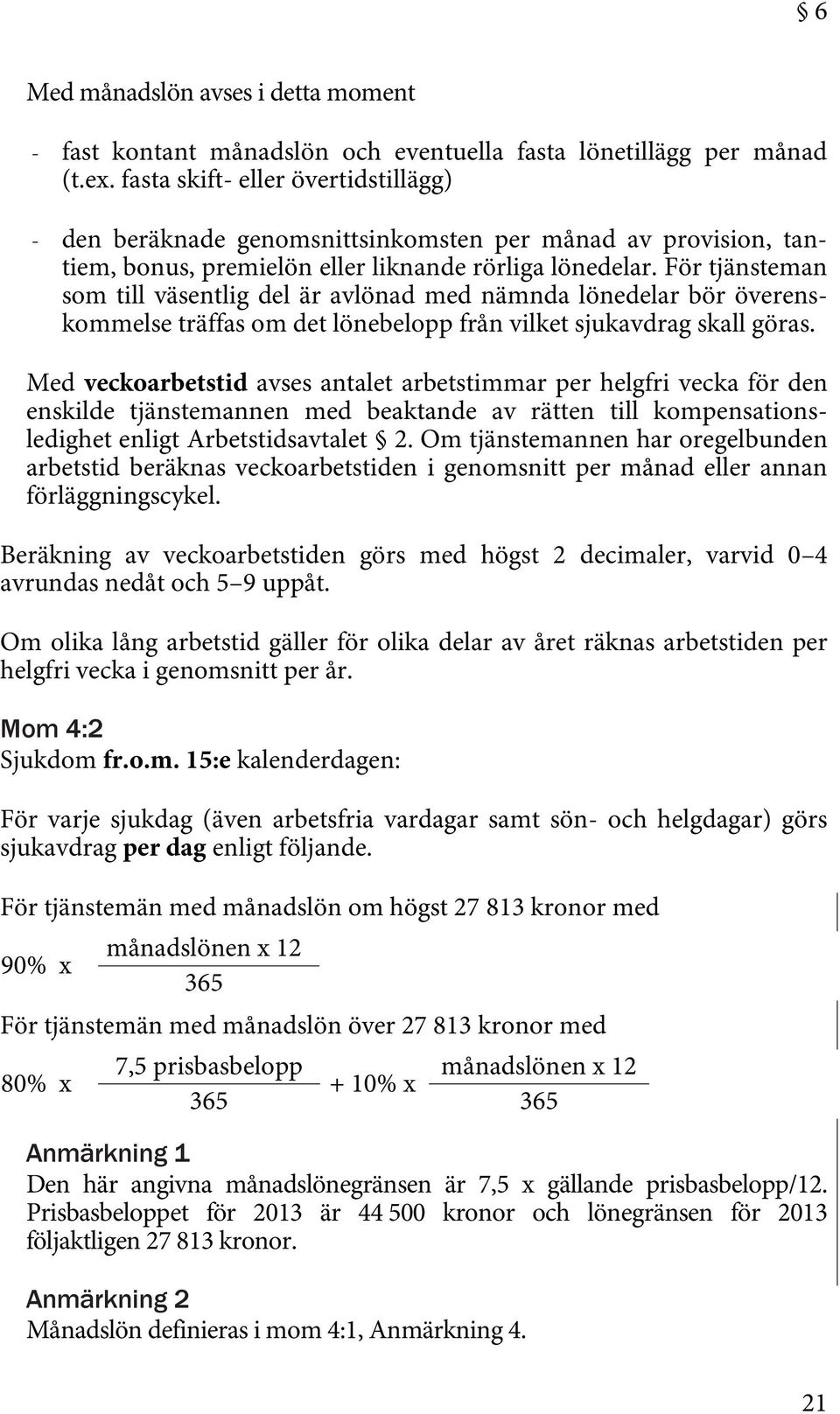 För tjänsteman som till väsentlig del är avlönad med nämnda lönedelar bör överenskommelse träffas om det lönebelopp från vilket sjukavdrag skall göras.