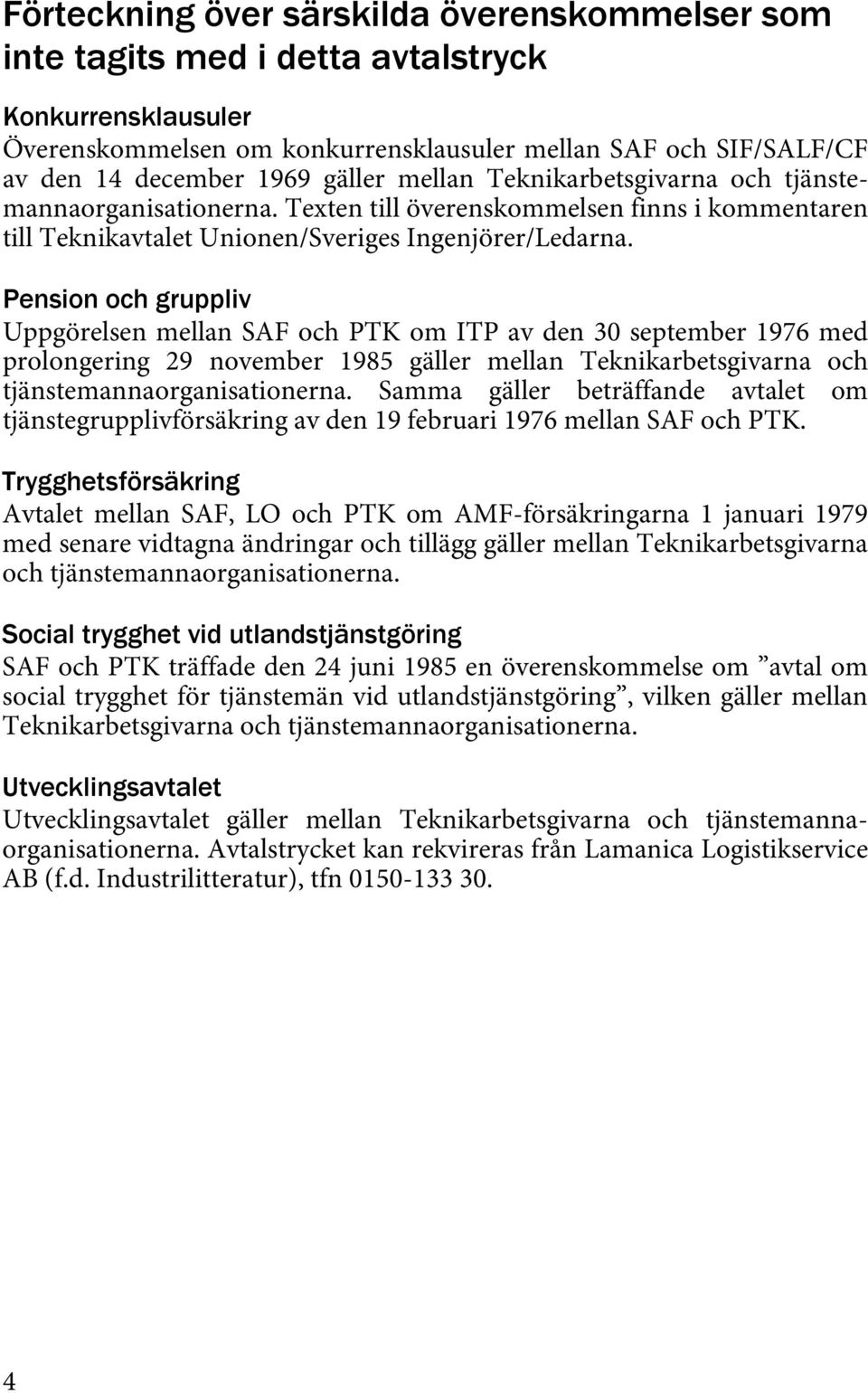 Pension och gruppliv Uppgörelsen mellan SAF och PTK om ITP av den 30 september 1976 med prolongering 29 november 1985 gäller mellan Teknikarbetsgivarna och tjänstemannaorganisationerna.