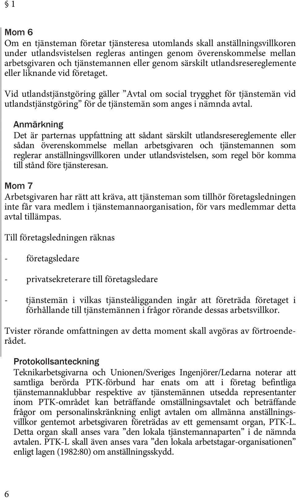 Anmärkning Det är parternas uppfattning att sådant särskilt utlandsresereglemente eller sådan överenskommelse mellan arbetsgivaren och tjänstemannen som reglerar anställningsvillkoren under