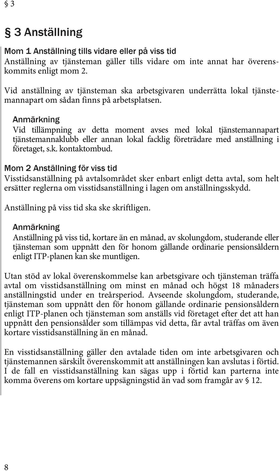 Anmärkning Vid tillämpning av detta moment avses med lokal tjänstemannapart tjänstemannaklubb eller annan lokal facklig företrädare med anställning i företaget, s.k. kontaktombud.