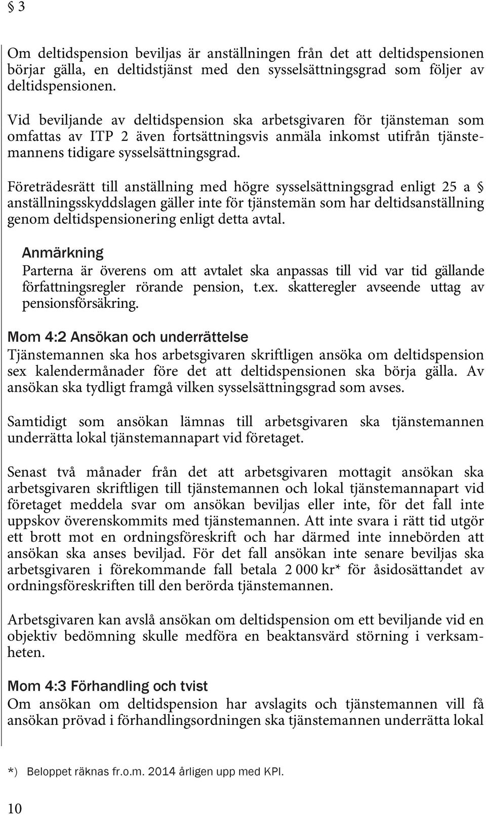 Företrädesrätt till anställning med högre sysselsättningsgrad enligt 25 a anställningsskyddslagen gäller inte för tjänstemän som har deltidsanställning genom deltidspensionering enligt detta avtal.